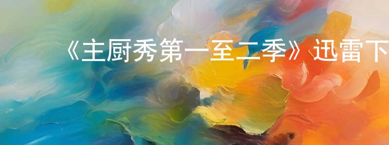 ﻿白英俊发布﻿《主厨秀第一至二季》迅雷下载/在线观看-选秀综艺-美剧天堂